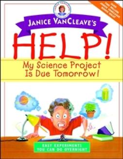 VanCleave, Janice - Janice VanCleave's Help! My Science Project Is Due Tomorrow! Easy Experiments You Can Do Overnight, e-kirja