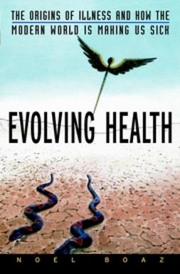 Boaz, Noel T. - Evolving Health: The Origins of Illness and How the Modern World Is Making Us Sick, e-bok