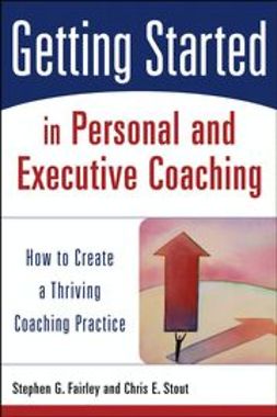 Fairley, Stephen G. - Getting Started in Personal and Executive Coaching: How to Create a Thriving Coaching Practice, ebook