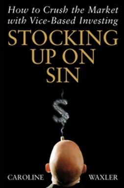 Waxler, Caroline - Stocking Up on Sin: How to Crush the Market with Vice-Based Investing, ebook