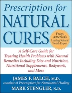 Balch, James - Prescription for Natural Cures: A Self-Care Guide for Treating Health Problems with Natural Remedies Including Diet and Nutrition, Nutritional Supplements, Bodywork, and More, e-bok