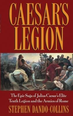 Dando-Collins, Stephen - Caesar's Legion: The Epic Saga of Julius Caesar's Elite Tenth Legion and the Armies of Rome, e-kirja