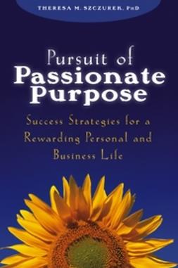 Szczurek, Theresa M. - Pursuit of Passionate Purpose: Success Strategies for a Rewarding Personal and Business Life, ebook
