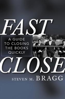 Bragg, Steven M. - Fast Close: A Guide to Closing the Books Quickly, ebook