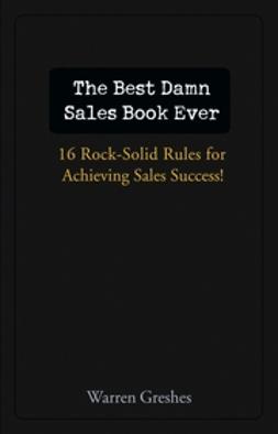 Greshes, Warren - The Best Damn Sales Book Ever: 16 Rock-Solid Rules for Achieving Sales Success!, ebook