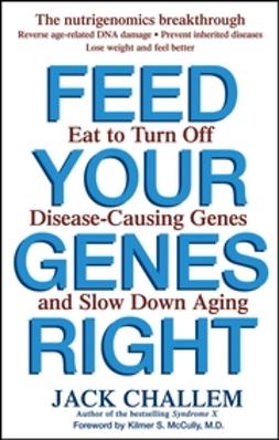 Challem, Jack - Feed Your Genes Right: Eat to Turn Off Disease-Causing Genes and Slow Down Aging, ebook