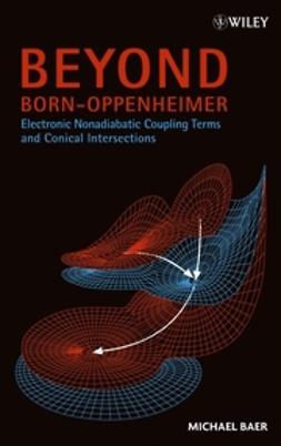 Baer, Michael - Beyond Born-Oppenheimer: Electronic Nonadiabatic Coupling Terms and Conical Intersections, ebook