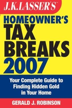 Robinson, Gerald J. - J.K. Lasser's Homeowner's Tax Breaks 2007: Your Complete Guide to Finding Hidden Gold in Your Home, e-bok