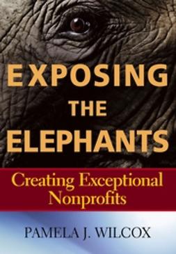 Wilcox, Pamela J. - Exposing the Elephants: Creating Exceptional Nonprofits, e-kirja