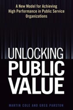 Cole, Martin - Unlocking Public Value: A New Model For Achieving High Performance In Public Service Organizations, ebook