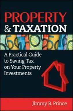 Prince, Jimmy B. - Property & Taxation: A Practical Guide to Saving Tax on Your Property Investments, e-bok