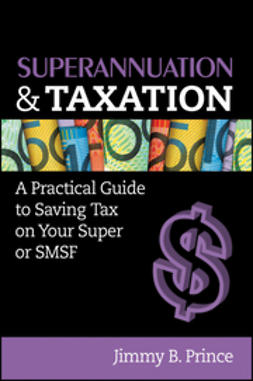 Prince, Jimmy B. - Superannuation and Taxation: A Practical Guide to Saving Money on Your Super or SMSF, e-bok