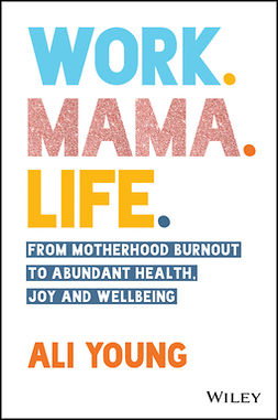 Young, Ali - Work. Mama. Life.: From Motherhood Burnout to Abundant Health, Joy and Wellbeing, ebook