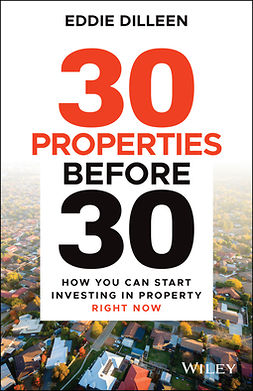 Dilleen, Eddie - 30 Properties Before 30: How You Can Start Investing in Property Right Now, ebook