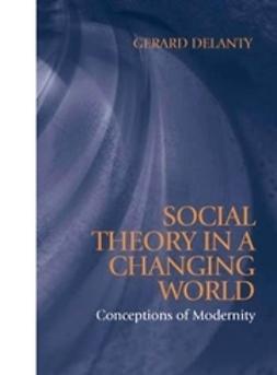 Delanty, Gerard - Social Theory in a Changing World: Conceptions of Modernity, e-bok