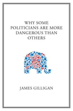 Gilligan, James - Why Some Politicians Are More Dangerous Than Others, e-kirja