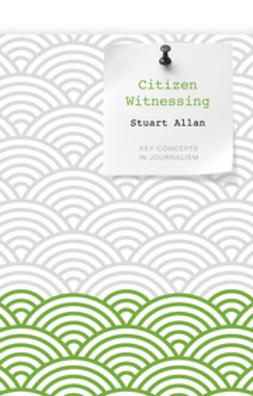 Allan, Stuart - Citizen Witnessing: Revisioning Journalism in Times of Crisis, ebook