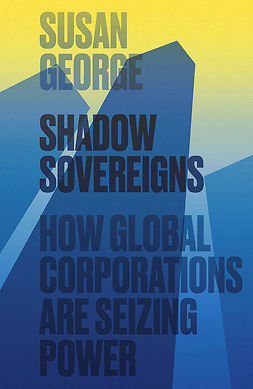 George, Susan - Shadow Sovereigns: How Global Corporations are Seizing Power, e-bok