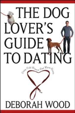 Wood, Deborah - The Dog Lover's Guide to Dating: Using Cold Noses to Find Warm Hearts, e-kirja