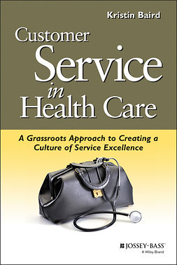 Baird, Kristin - Customer Service in Health Care: A Grassroots Approach to Creating a Culture of Service Excellence, ebook