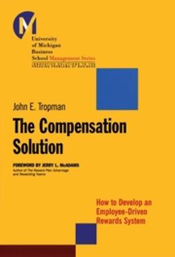 Tropman, John E. - The Compensation Solution: How to Develop an Employee-Driven Rewards System, ebook