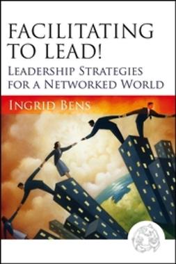 Bens, Ingrid - Facilitating to Lead!: Leadership Strategies for a Networked World, ebook