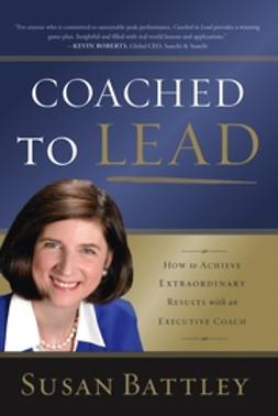 Battley, Susan - Coached to Lead: How to Achieve Extraordinary Results with an Executive Coach, ebook