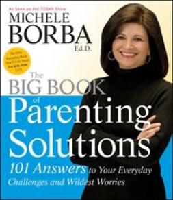 Borba, Michele - The Big Book of Parenting Solutions: 101 Answers to Your Everyday Challenges and Wildest Worries, e-kirja