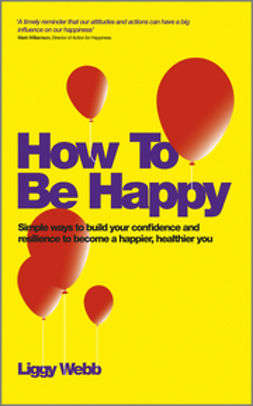 Webb, Liggy - How To Be Happy: How Developing Your Confidence, Resilience, Appreciation and Communication Can Lead to a Happier, Healthier You, ebook