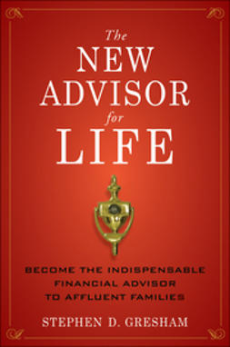 Gresham, Stephen D. - The New Advisor for Life: Become the Indispensable Financial Advisor to Affluent Families, ebook