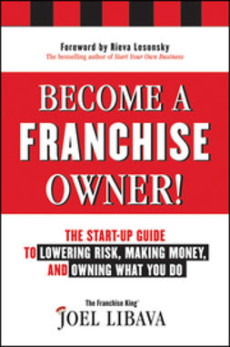 Libava, Joel - Become a Franchise Owner!: The Start-Up Guide to Lowering Risk, Making Money, and Owning What you Do, ebook