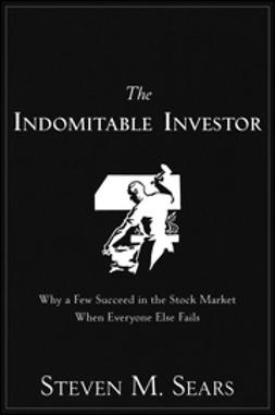 Sears, Steven M. - The Indomitable Investor: Why a Few Succeed in the Stock Market When Everyone Else Fails, ebook