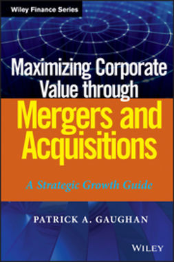 Gaughan, Patrick A. - Maximizing Corporate Value through Mergers and Acquisitions: A Strategic Growth Guide, ebook