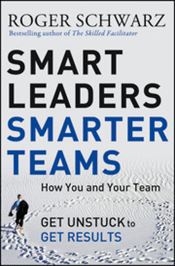 Schwarz, Roger M. - Smart Leaders, Smarter Teams: How You and Your Team Get Unstuck to Get Results, ebook