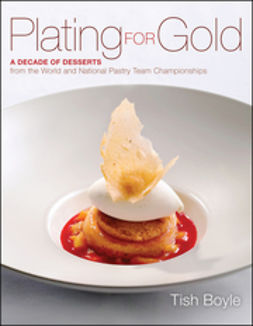 Boyle, Tish - Plating for Gold: A Decade of Dessert Recipes from the World and National Pastry Team Championships, e-kirja