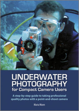 Munn, Maria - Underwater Photography for Compact Camera Users: A step-by-step Guide to Taking Professional Quality Photos with a Point-and-shoot Camera, e-bok