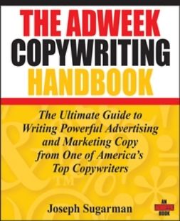 Sugarman, Joseph - The Adweek Copywriting Handbook: The Ultimate Guide to Writing Powerful Advertising and Marketing Copy from One of America's Top Copywriters, ebook