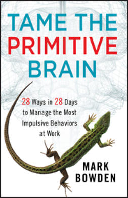 Bowden, Mark - Tame the Primitive Brain: 28 Ways in 28 Days to Manage the Most Impulsive Behaviors at Work, ebook