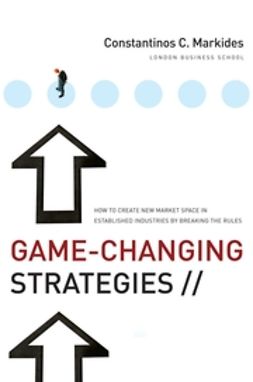 Markides, Constantinos C. - Game-Changing Strategies: How to Create New Market Space in Established Industries by Breaking the Rules, e-kirja