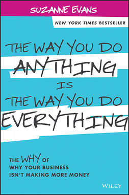 Evans, Suzanne - The Way You Do Anything is the Way You Do Everything: The Why of Why Your Business Isn't Making More Money, ebook