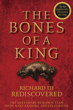Kennedy, Maev - The Bones of a King: Richard III Rediscovered, e-kirja