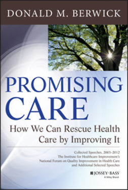 Berwick, Donald M. - Promising Care: How We Can Rescue Health Care by Improving It, ebook
