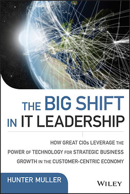 Muller, Hunter - The Big Shift in IT Leadership: How Great CIOs Leverage the Power of Technology for Strategic Business Growth in the Customer-Centric Economy, ebook