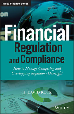 Kotz, H. David - Financial Regulation and Compliance: How to Manage Competing and Overlapping Regulatory Oversight, e-bok