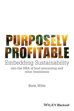 Wills, Brett - Purposely Profitable: Embedding Sustainability into the DNA of Food Processing and other Businesses, ebook