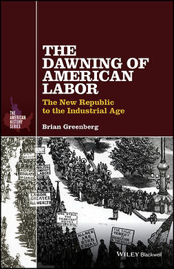 Greenberg, Brian - The Dawning of American Labor: The New Republic to the Industrial Age, e-kirja