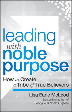 McLeod, Lisa Earle - Leading with Noble Purpose: How to Create a Tribe of True Believers, ebook