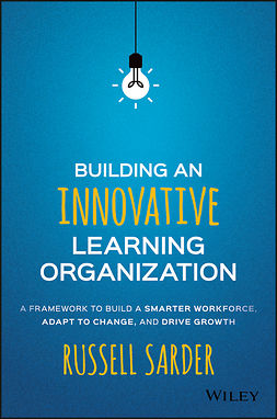 Sarder, Russell - Building an Innovative Learning Organization: A Framework to Build a Smarter Workforce, Adapt to Change, and Drive Growth, ebook