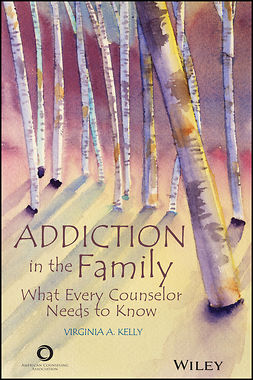 Kelly, Virginia A. - Addiction in the Family: What Every Counselor Needs to Know, e-kirja