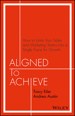 Eiler, Tracy - Aligned to Achieve: How to Unite Your Sales and Marketing Teams into a Single Force for Growth, ebook